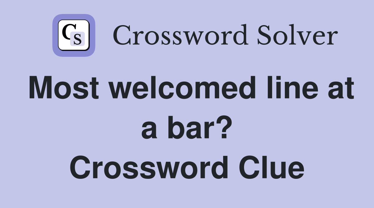 Most welcomed line at a bar? Crossword Clue