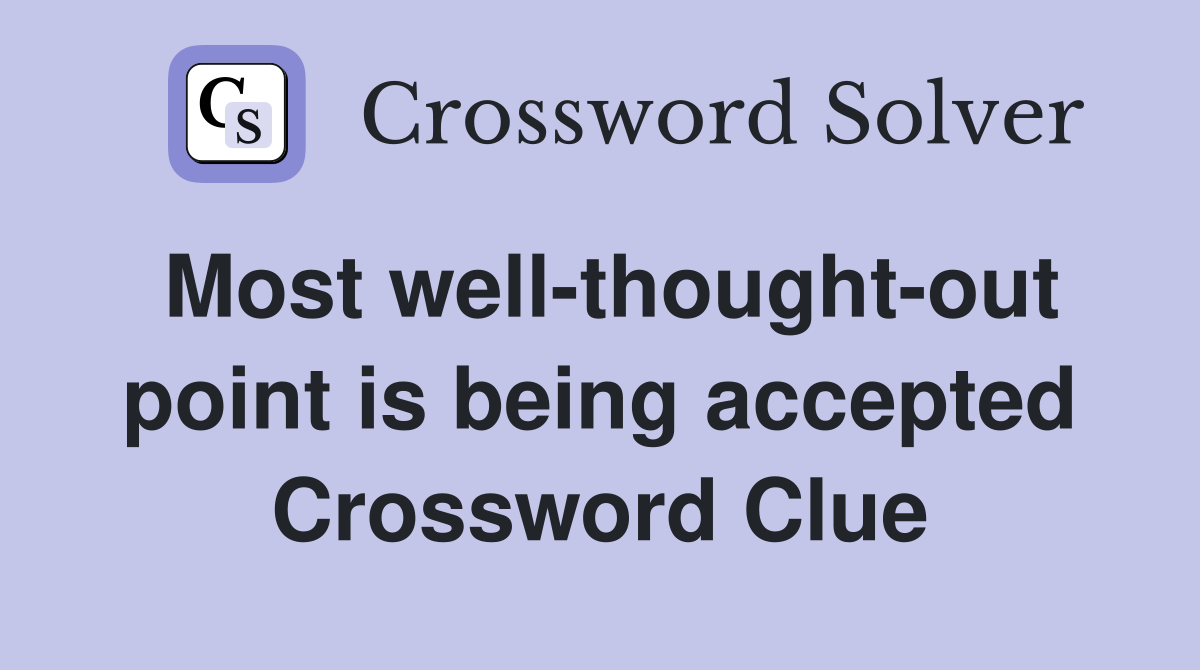 Most well-thought-out point is being accepted Crossword Clue