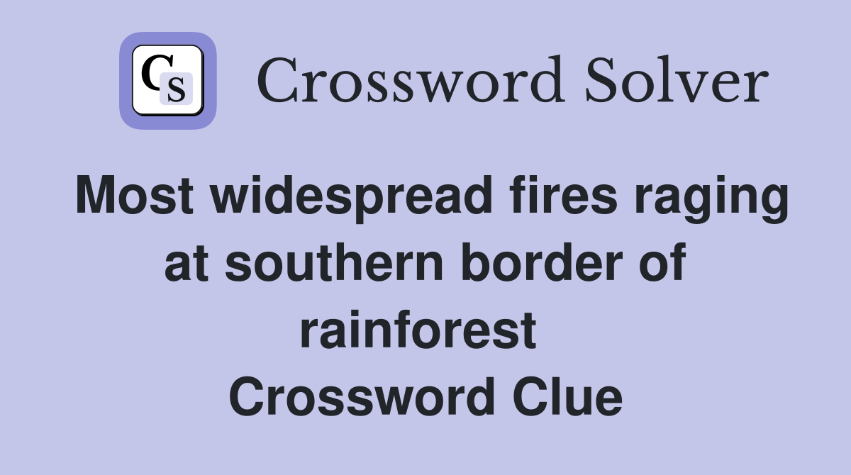 Most widespread fires raging at southern border of rainforest  Crossword Clue