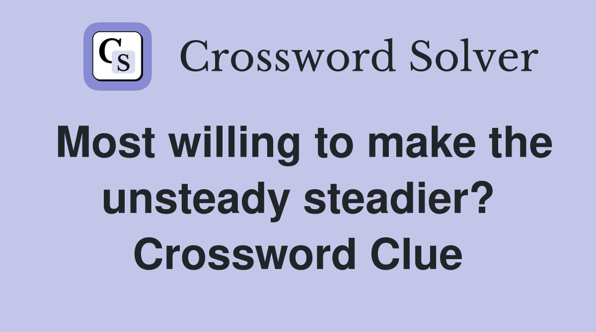 Most willing to make the unsteady steadier? Crossword Clue
