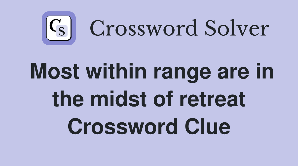 Most within range are in the midst of retreat Crossword Clue