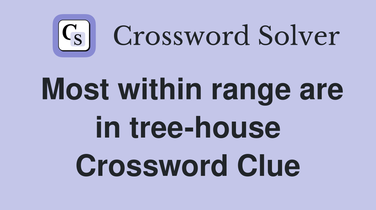 Most within range are in tree-house Crossword Clue