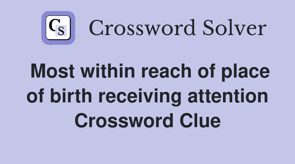Most within reach of place of birth receiving attention Crossword Clue
