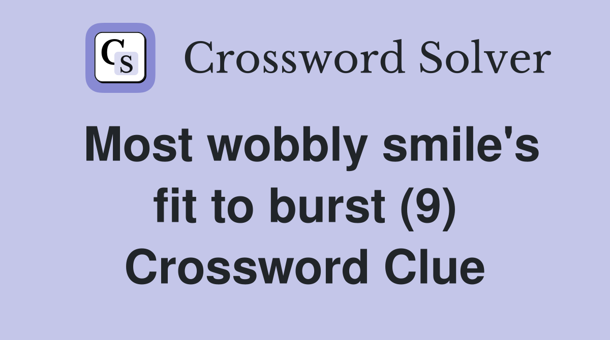 Most wobbly smile's fit to burst (9) Crossword Clue