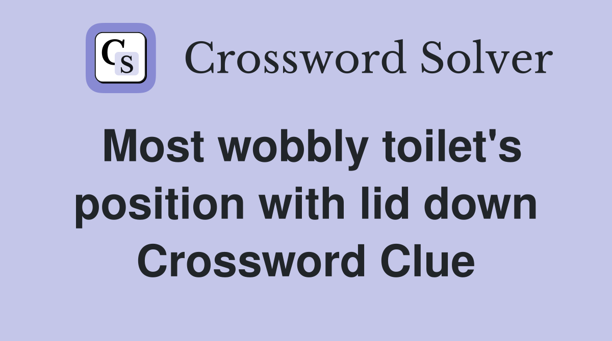 Most wobbly toilet's position with lid down Crossword Clue