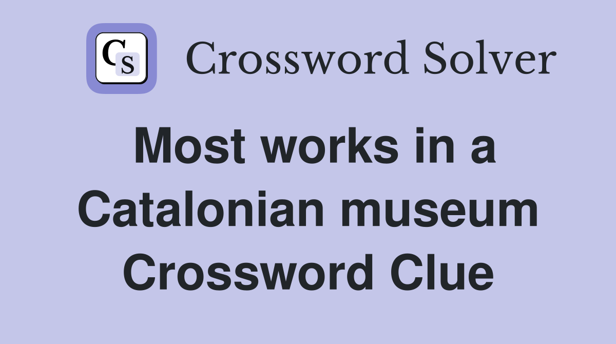 Most works in a Catalonian museum Crossword Clue
