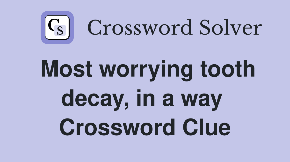 Most worrying tooth decay, in a way  Crossword Clue