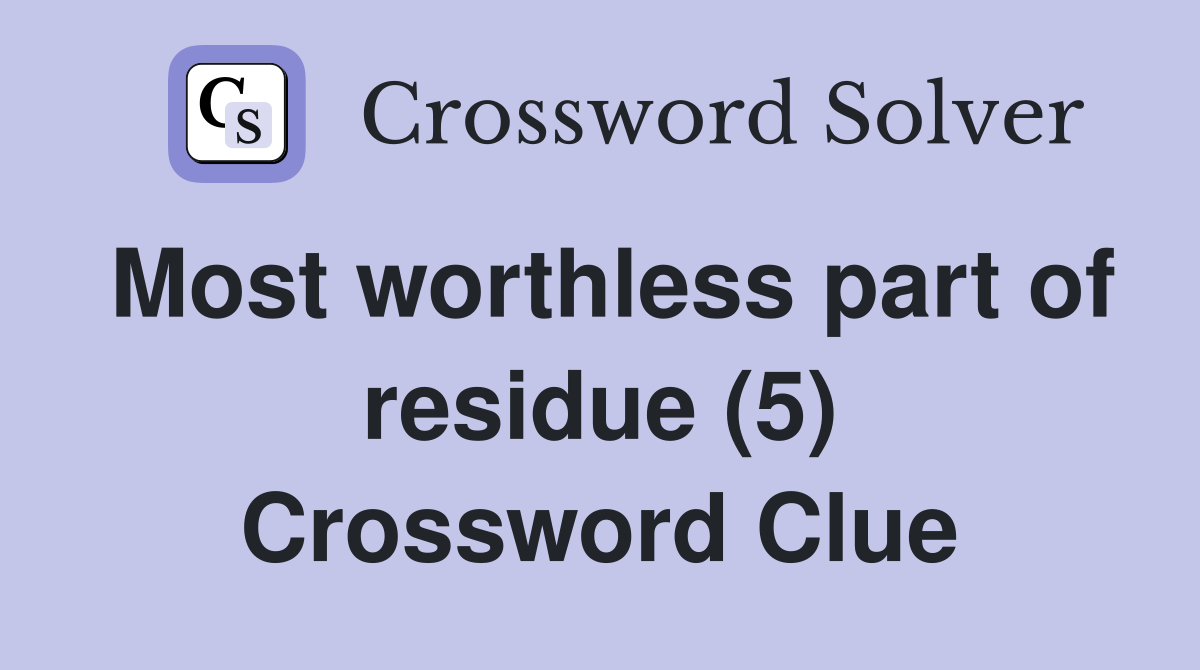 Most worthless part of residue (5) Crossword Clue