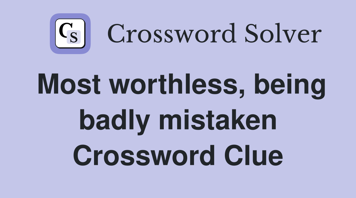 Most worthless, being badly mistaken Crossword Clue