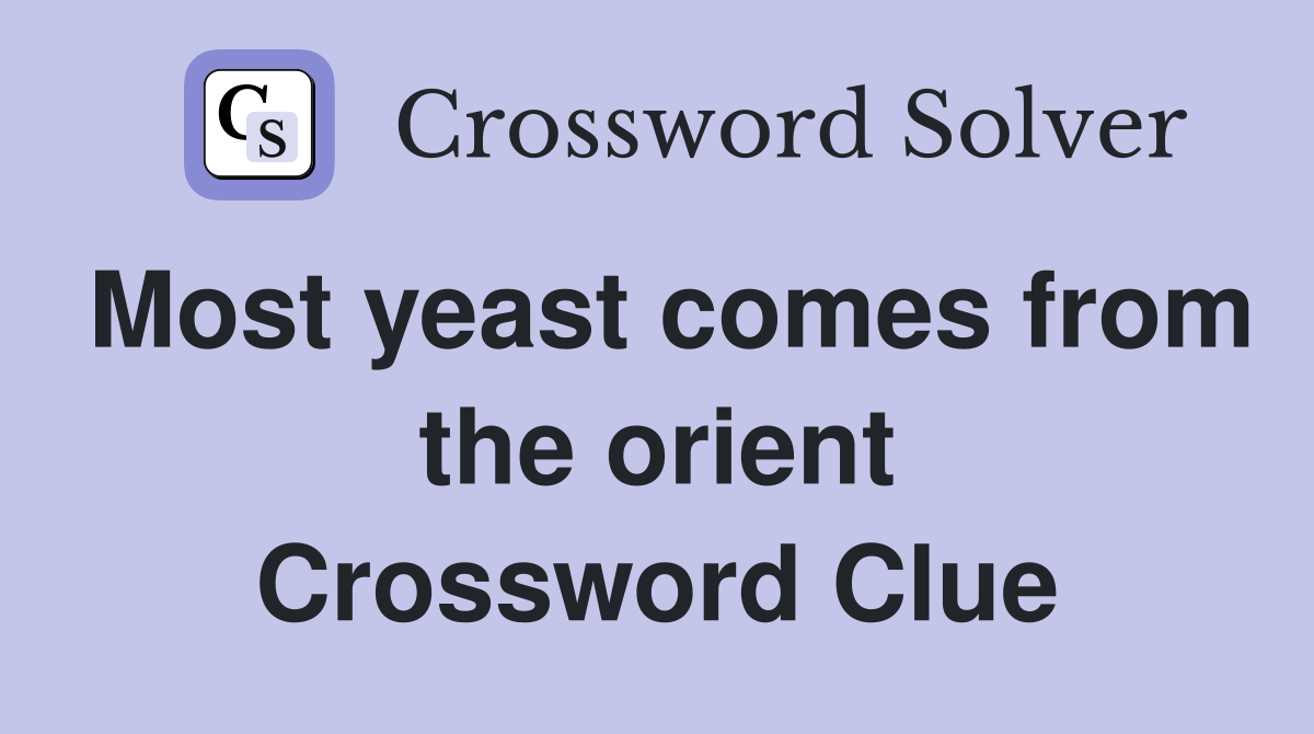 Most yeast comes from the orient Crossword Clue