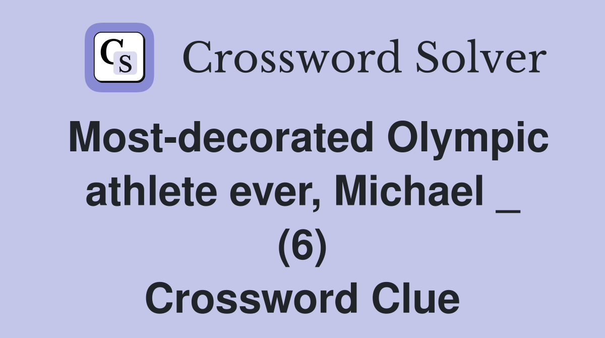 Most-decorated Olympic athlete ever, Michael _ (6) Crossword Clue