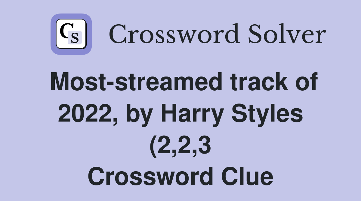 Most streamed track of 2022 by Harry Styles (2 2 3) Crossword Clue Most streamed track of 2022 by Harry Styles (2 2 3) Crossword Clue