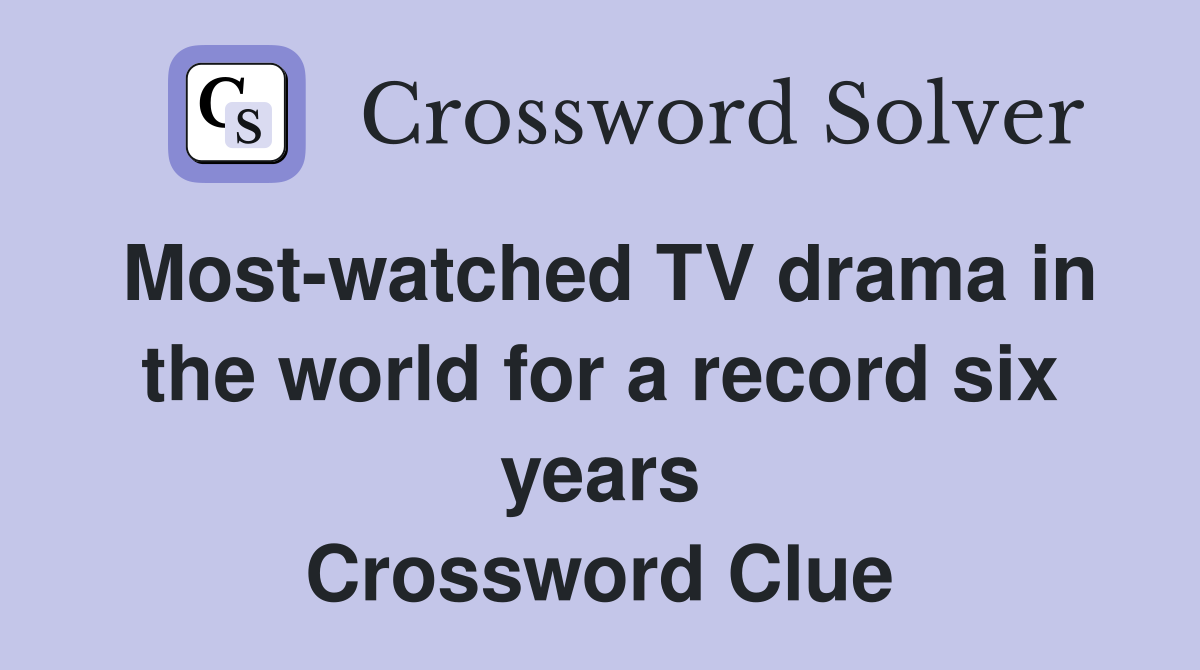 Most-watched TV drama in the world for a record six years Crossword Clue