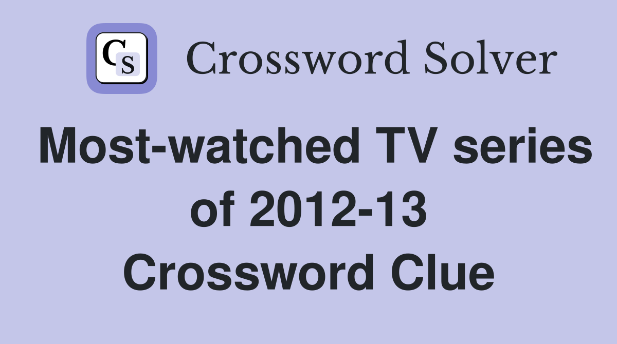 Most-watched TV series of 2012-13 Crossword Clue