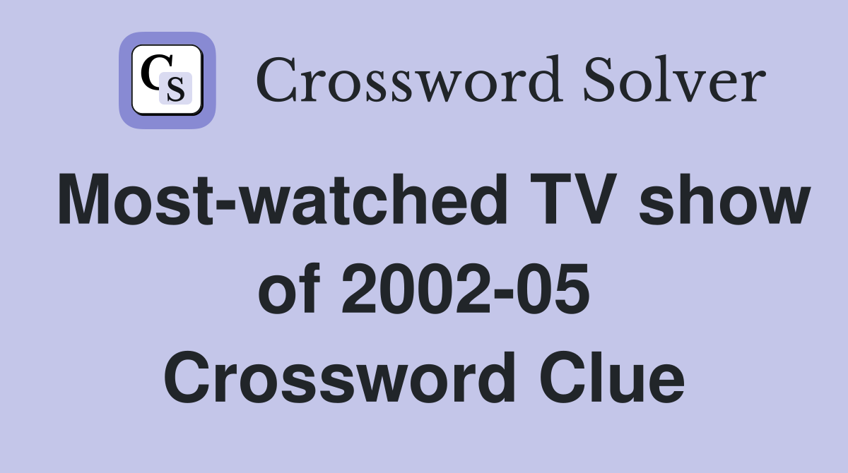 Most-watched TV show of 2002-05 Crossword Clue