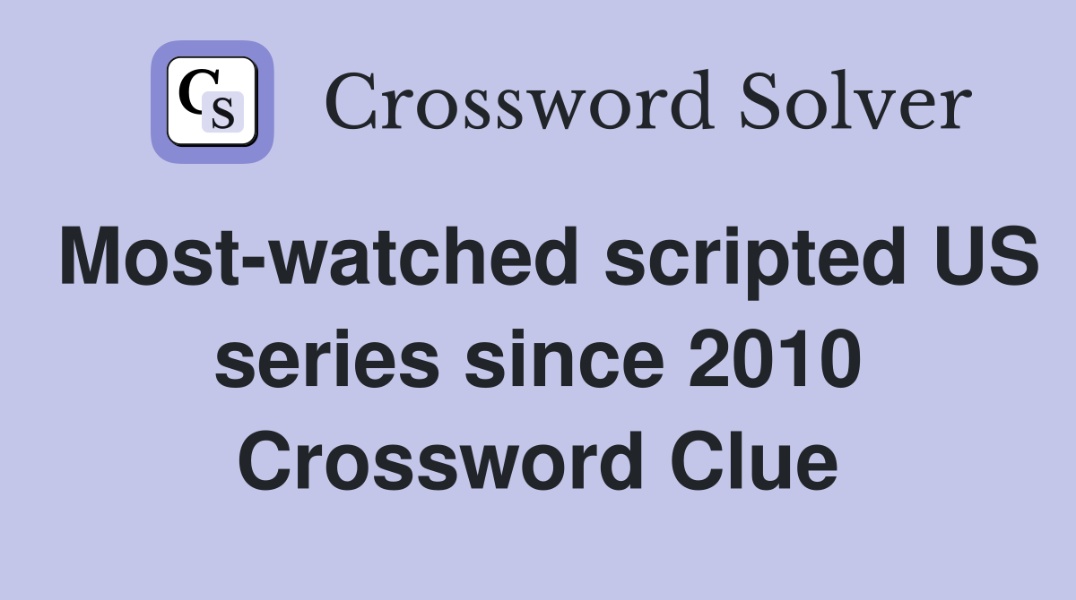 Most-watched scripted US series since 2010 Crossword Clue