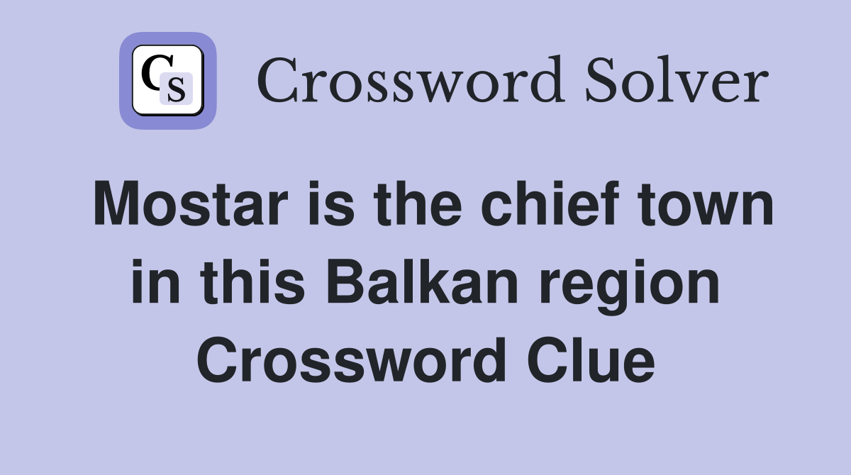 Mostar is the chief town in this Balkan region Crossword Clue
