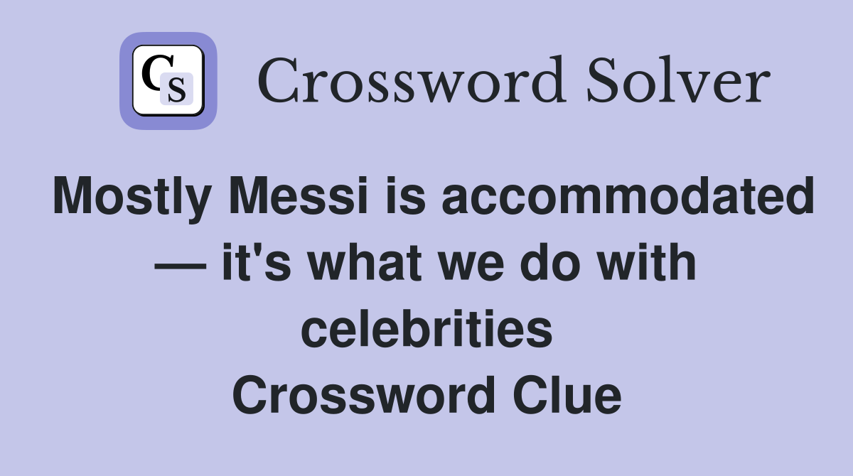 Mostly Messi is accommodated — it's what we do with celebrities Crossword Clue