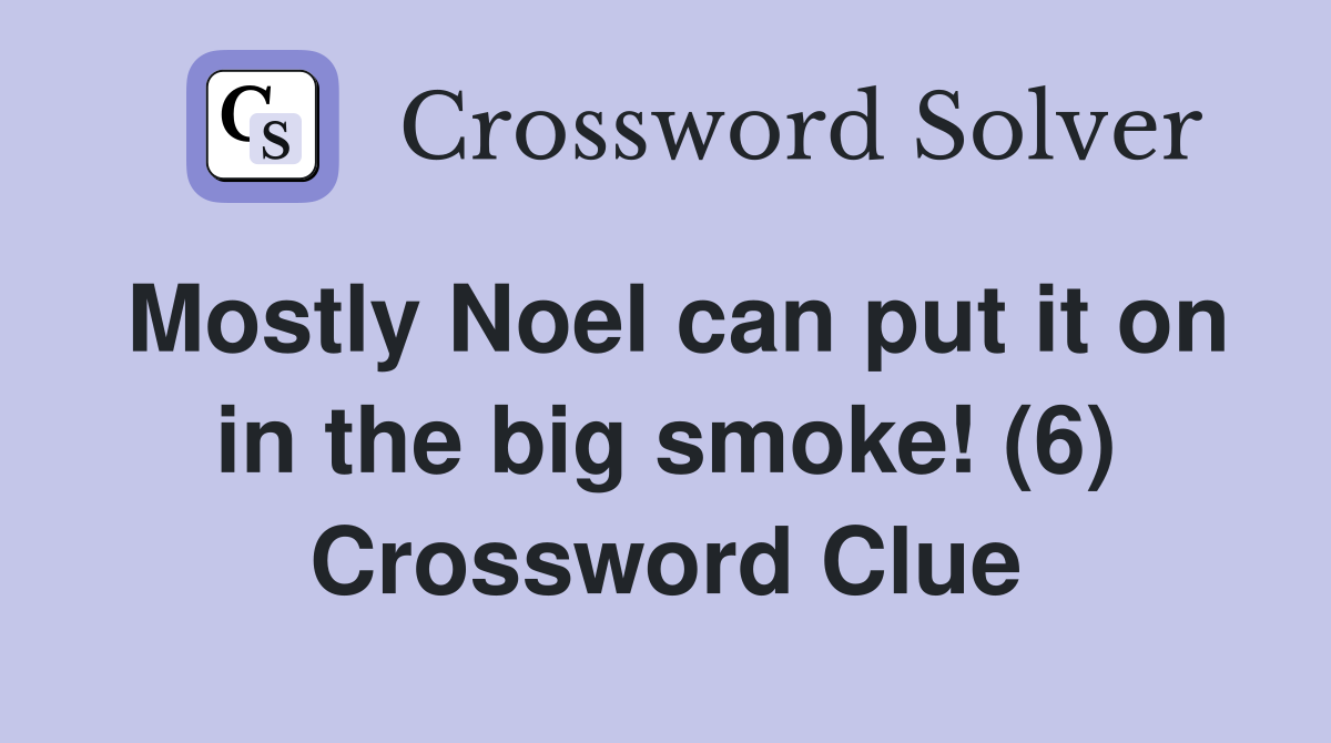 Mostly Noel can put it on in the big smoke! (6) Crossword Clue