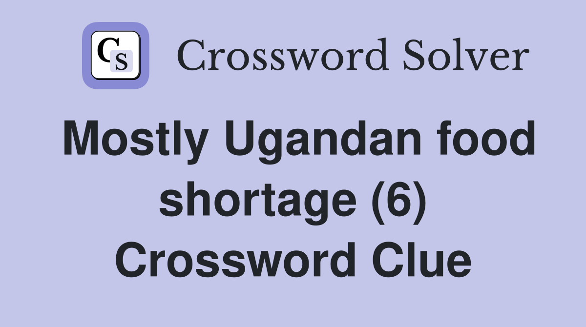 Mostly Ugandan food shortage (6) Crossword Clue