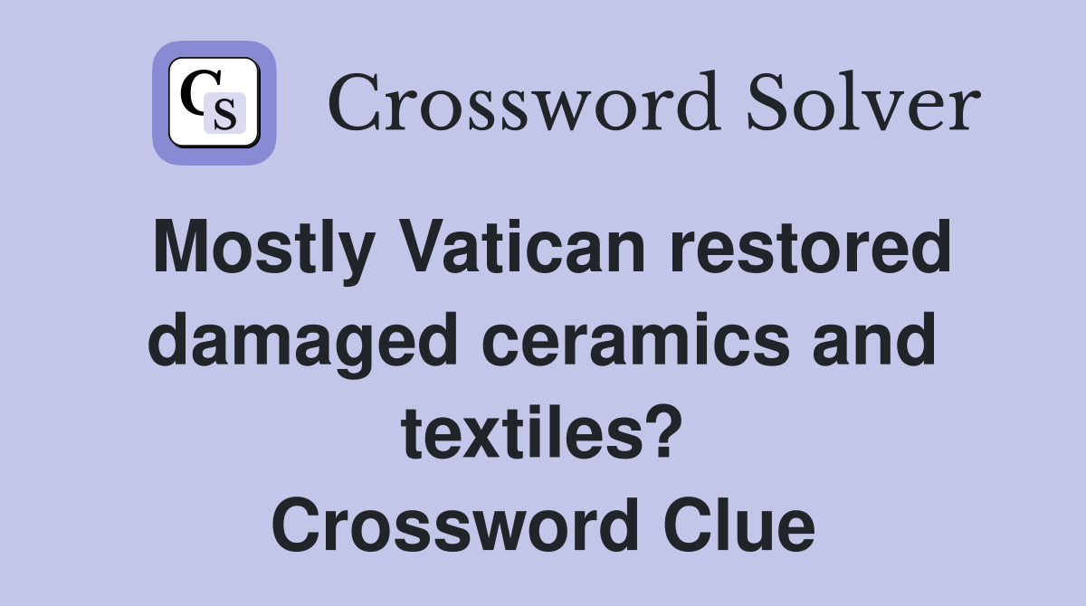 Mostly Vatican restored damaged ceramics and textiles? Crossword Clue