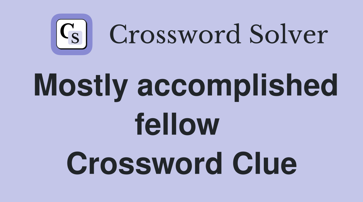 Mostly accomplished fellow  Crossword Clue