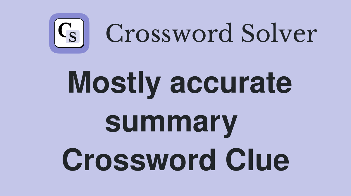 Mostly accurate summary  Crossword Clue