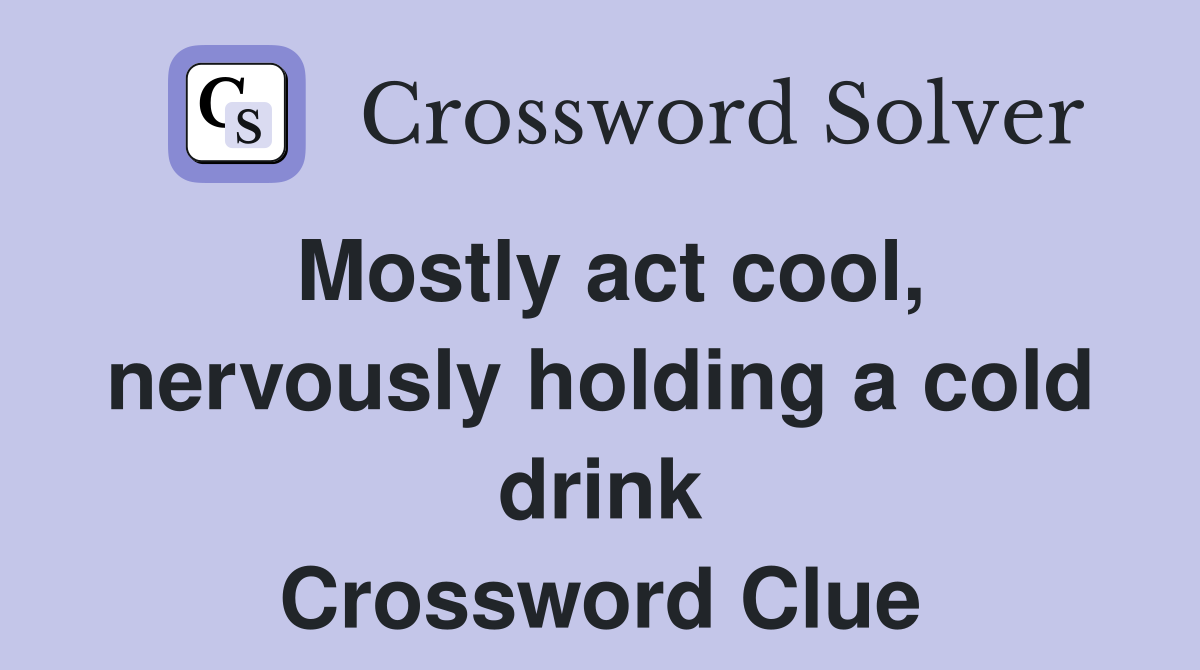 Mostly act cool, nervously holding a cold drink Crossword Clue