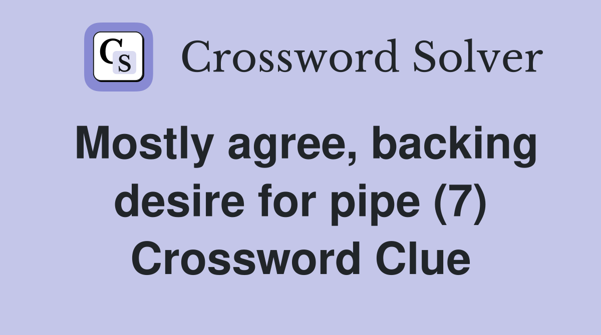 Mostly agree, backing desire for pipe (7) Crossword Clue