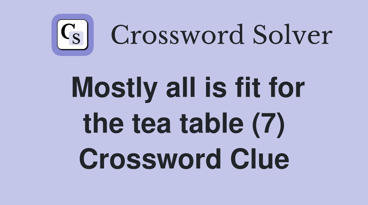 Mostly all is fit for the tea table (7) Crossword Clue