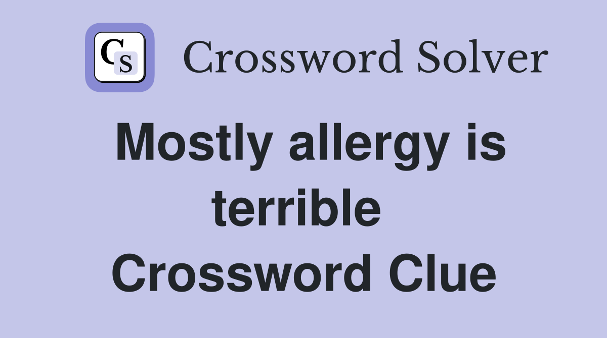 Mostly allergy is terrible  Crossword Clue