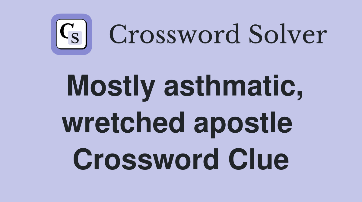 Mostly asthmatic, wretched apostle  Crossword Clue