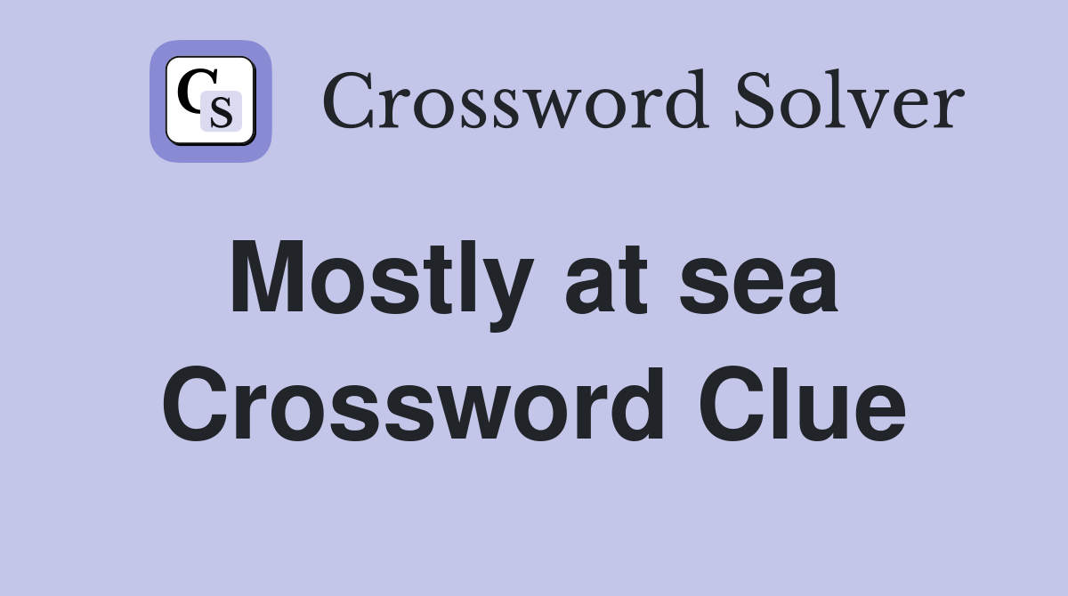 Mostly at sea  Crossword Clue