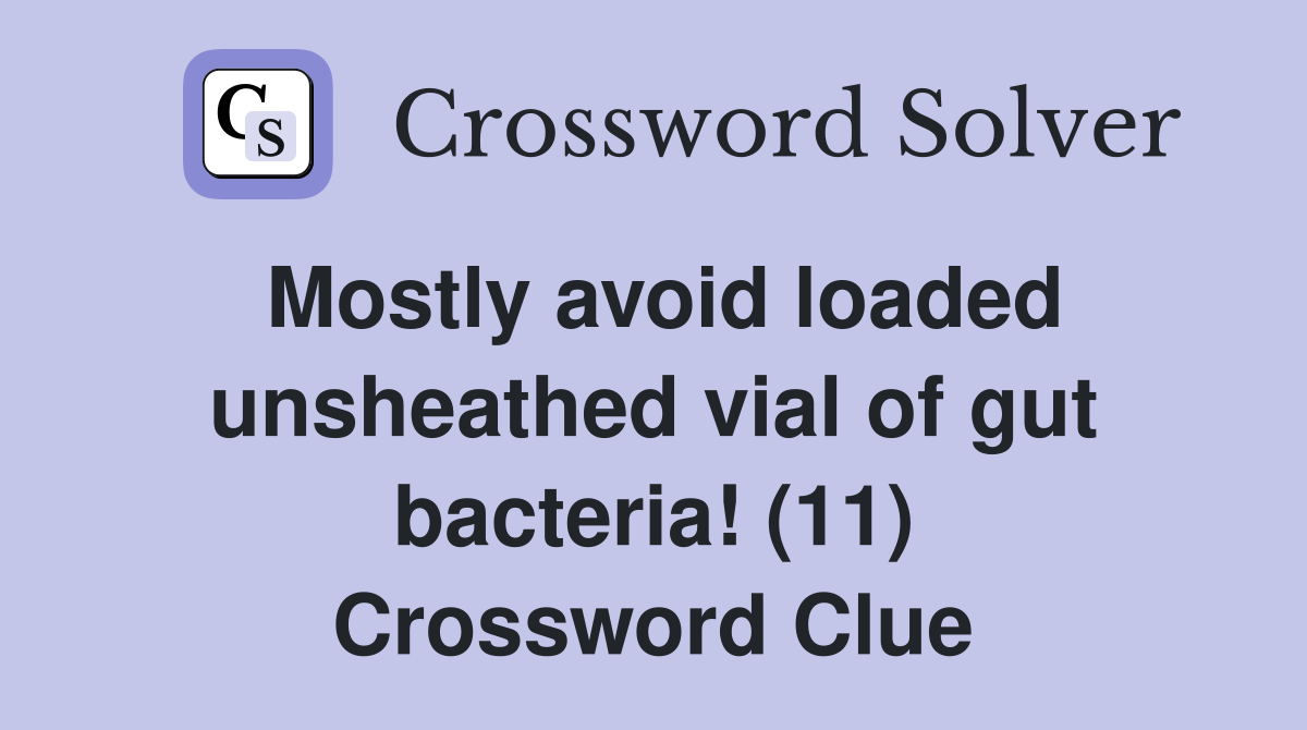Mostly avoid loaded unsheathed vial of gut bacteria! (11) Crossword Clue