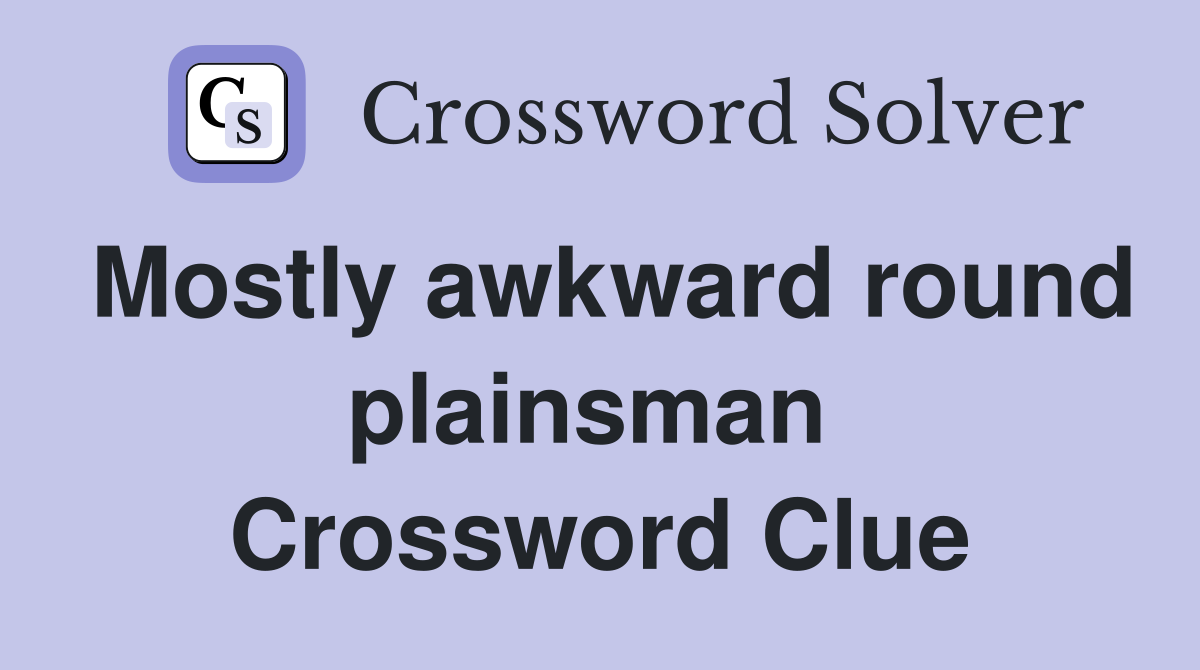Mostly awkward round plainsman  Crossword Clue