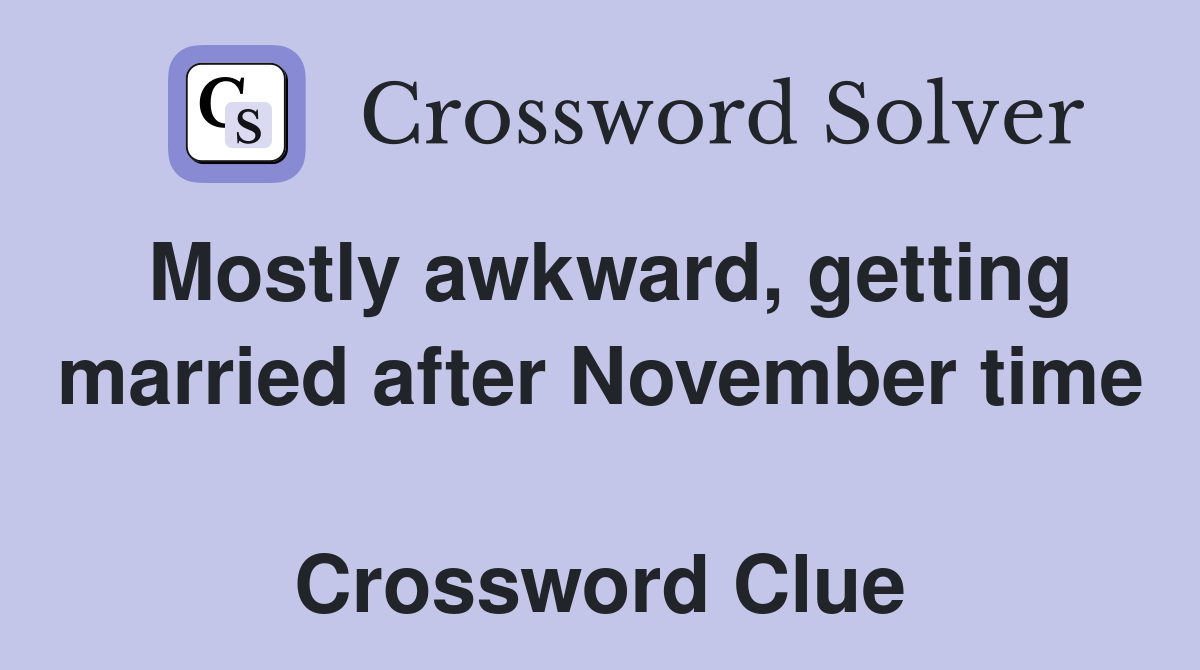 Mostly awkward, getting married after November time  Crossword Clue