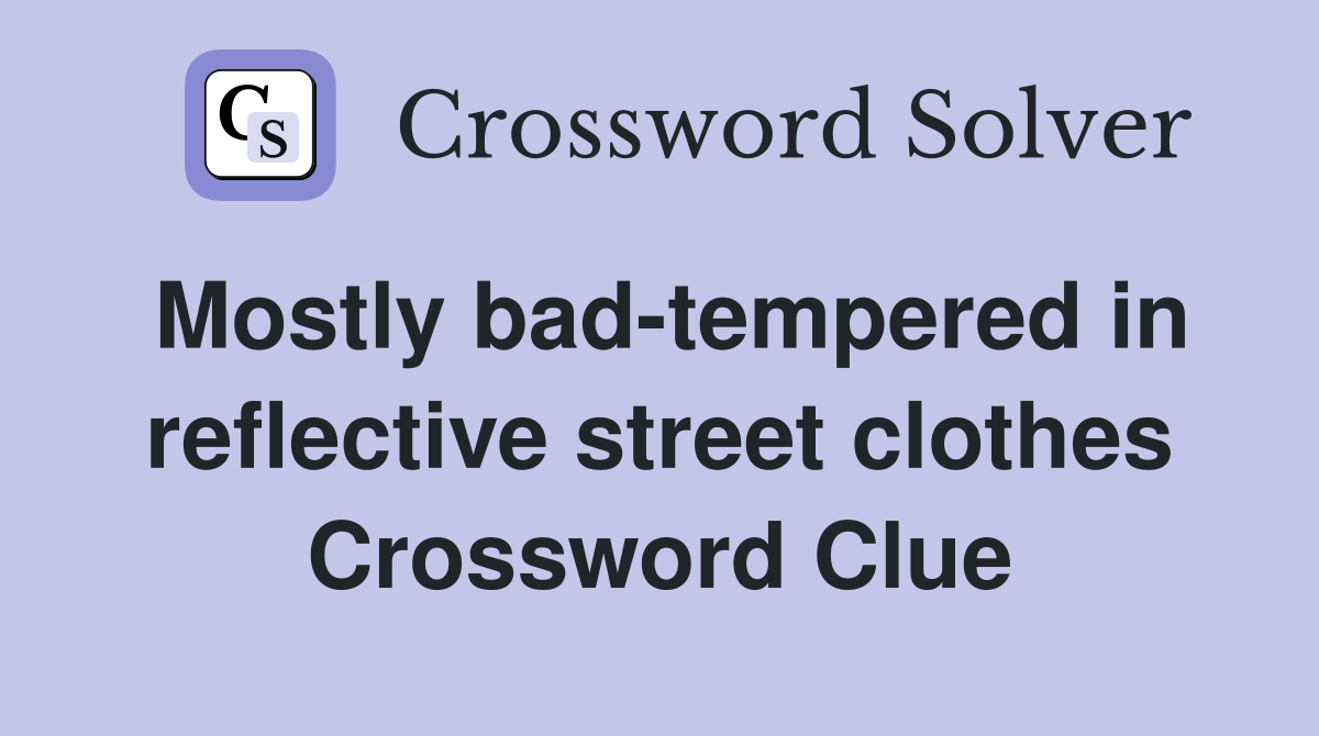Mostly bad-tempered in reflective street clothes Crossword Clue