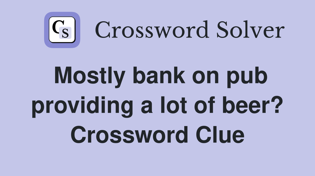 Mostly bank on pub providing a lot of beer? Crossword Clue
