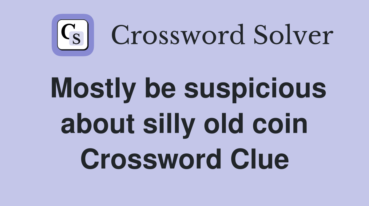 Mostly be suspicious about silly old coin Crossword Clue