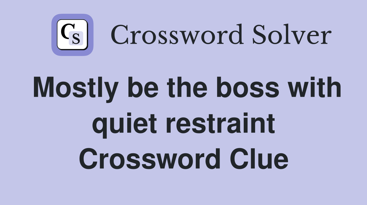 Mostly be the boss with quiet restraint Crossword Clue