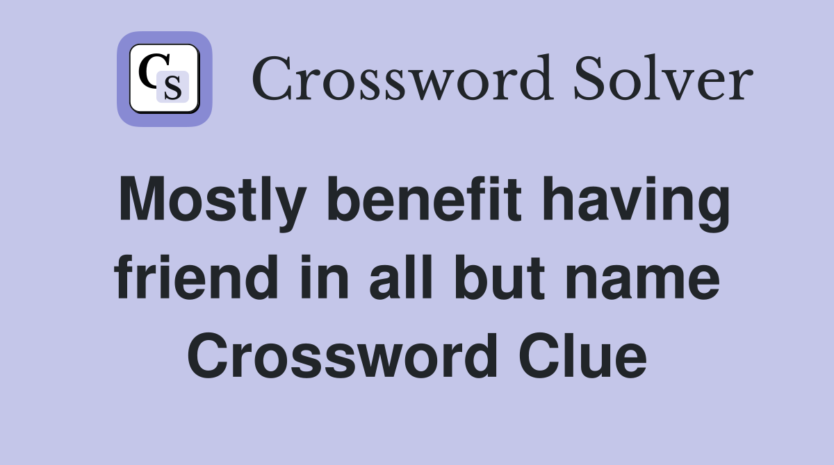Mostly benefit having friend in all but name Crossword Clue