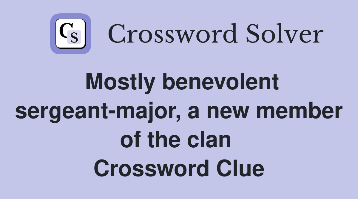 Mostly benevolent sergeant-major, a new member of the clan  Crossword Clue
