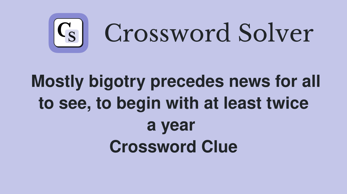 Mostly bigotry precedes news for all to see, to begin with at least twice a year  Crossword Clue