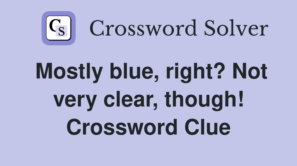 Mostly blue, right? Not very clear, though! Crossword Clue