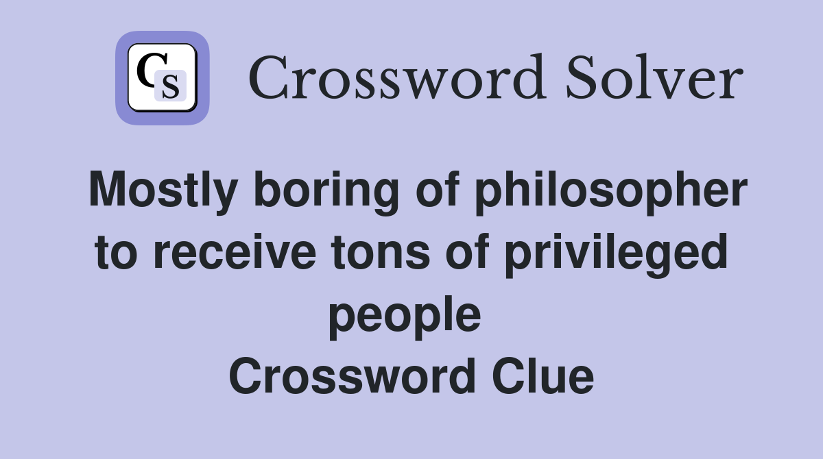 Mostly boring of philosopher to receive tons of privileged people  Crossword Clue