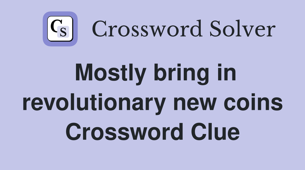 Mostly bring in revolutionary new coins Crossword Clue