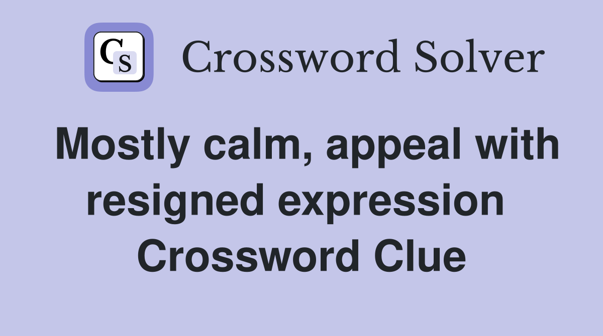 Mostly calm, appeal with resigned expression  Crossword Clue