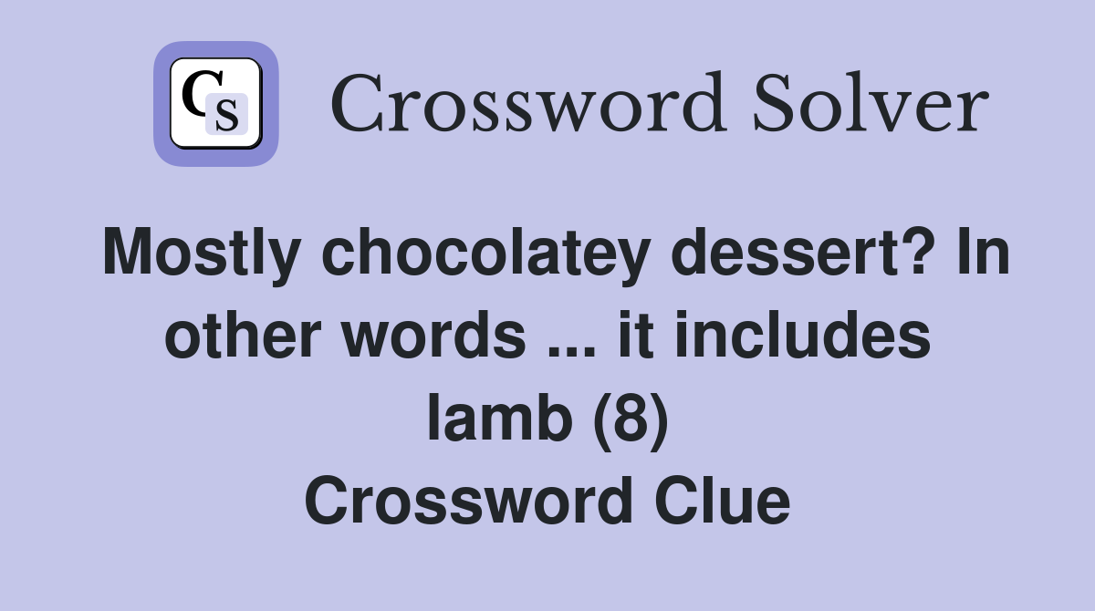 Mostly chocolatey dessert? In other words ... it includes lamb (8) Crossword Clue