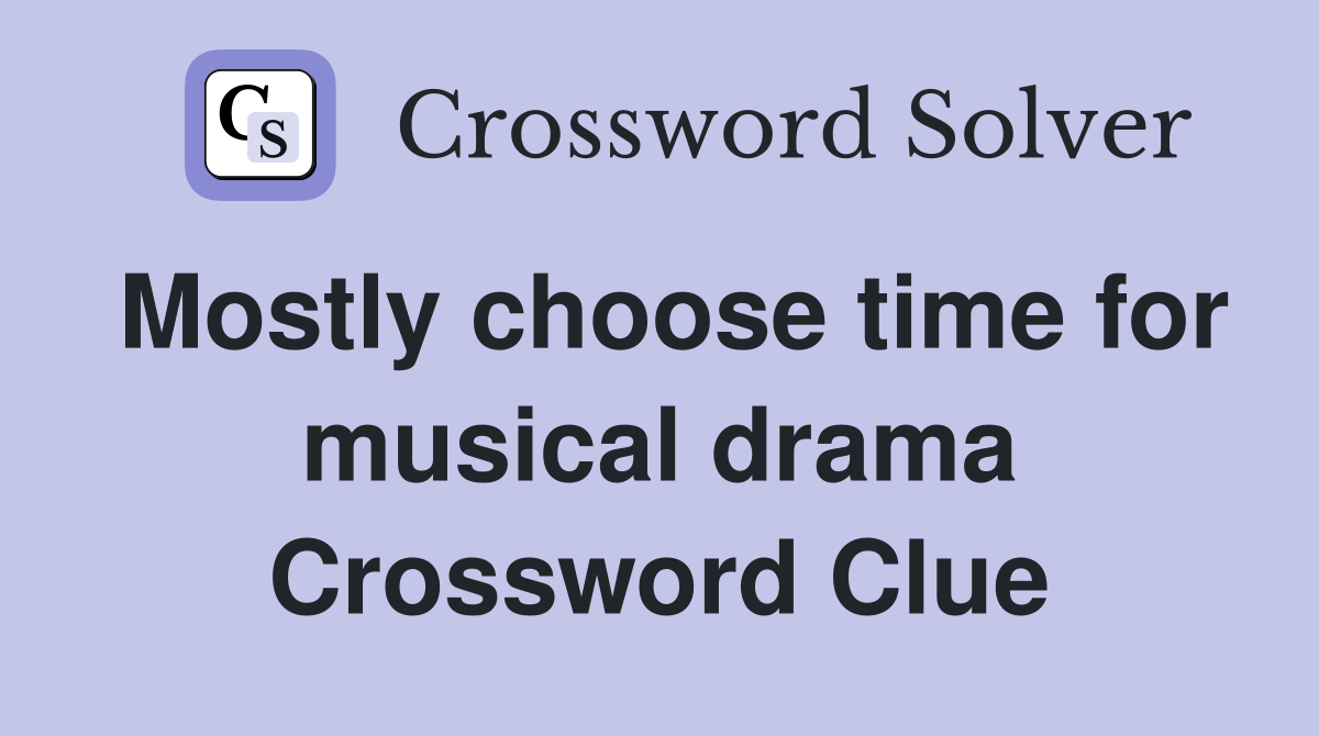 Mostly choose time for musical drama Crossword Clue