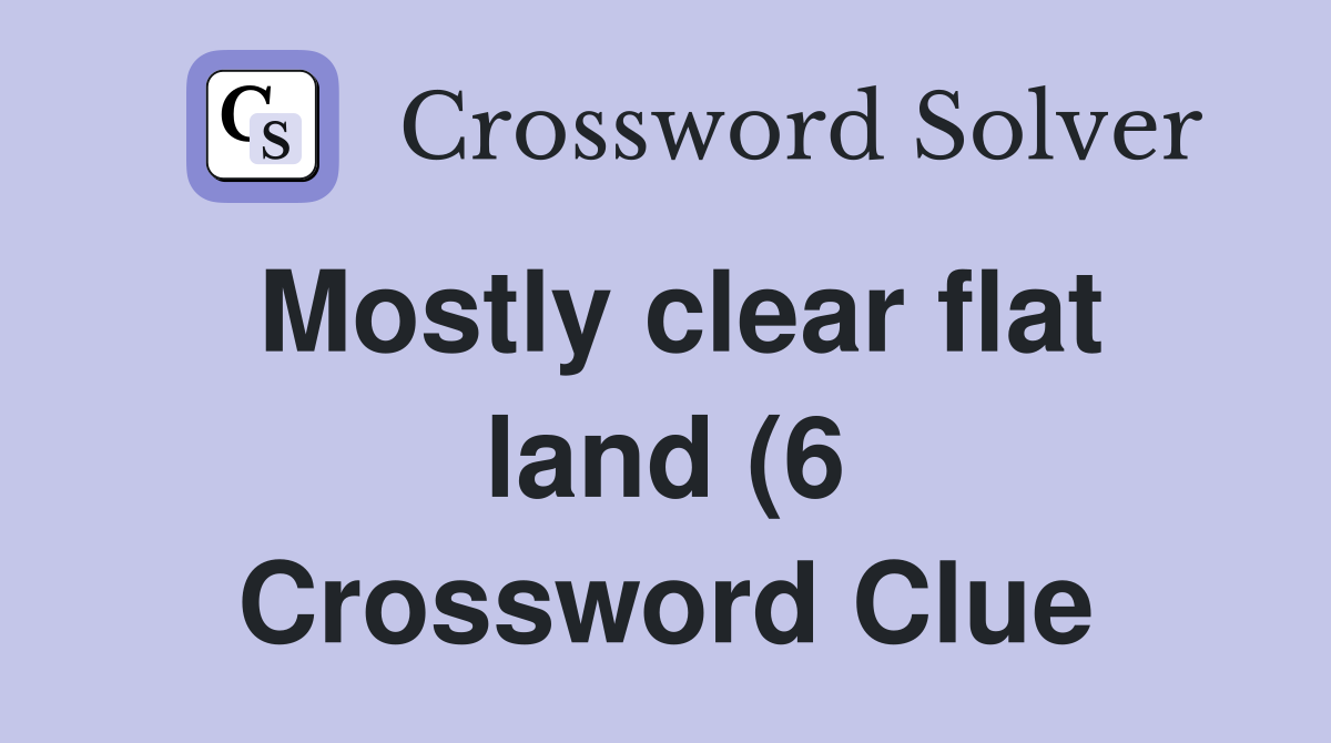 Mostly clear flat land (6) Crossword Clue Answers Crossword Solver Mostly clear flat land (6) Crossword Clue Answers Crossword Solver